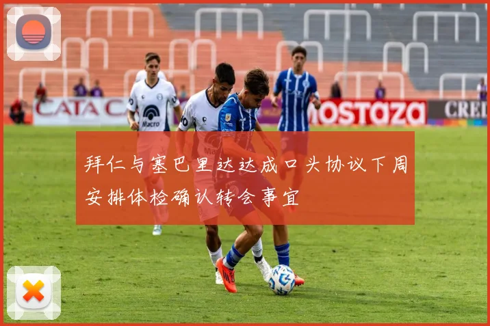 拜仁与塞巴里达达成口头协议下周安排体检确认转会事宜