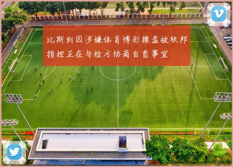 比斯利因涉嫌体育博彩操盘被联邦指控正在与检方协商自首事宜