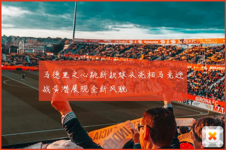 马德里之心跳新款球衣亮相马竞迎战黄潜展现全新风貌