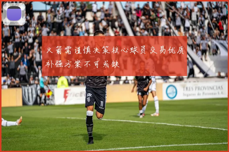火箭需谨慎决策核心球员交易优质补强方案不可或缺