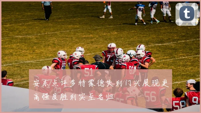 安东点评多特蒙德失利门兴展现更高强度胜利实至名归