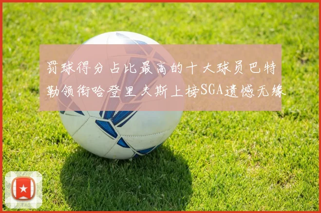 罚球得分占比最高的十大球员巴特勒领衔哈登里夫斯上榜SGA遗憾无缘